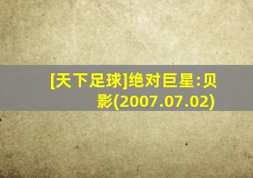 [天下足球]绝对巨星:贝影(2007.07.02)